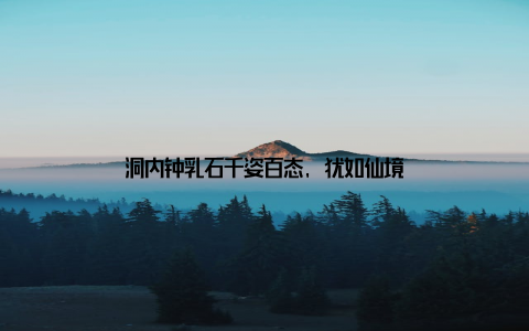 洞内钟乳石千姿百态, 犹如仙境