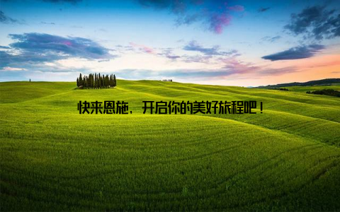 快来恩施, 开启你的美好旅程吧!