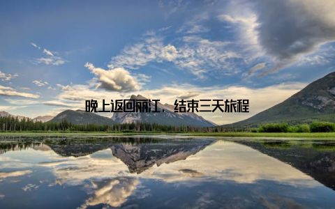 晚上返回丽江, 结束三天旅程