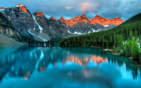 如沙滩漫步、水上活动、SPA养生等