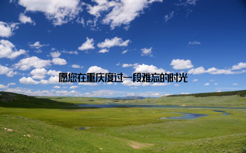 愿您在重庆度过一段难忘的时光