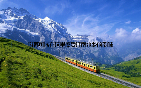 游客可以在这里感受江南水乡的韵味