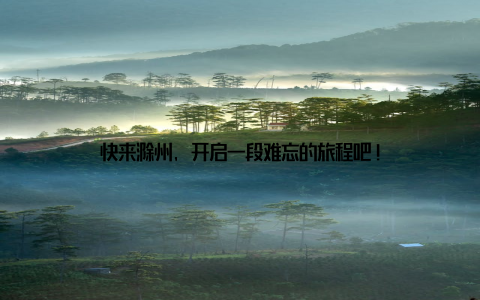 快来滁州, 开启一段难忘的旅程吧!