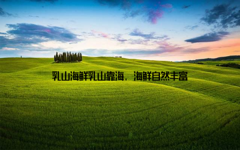 乳山海鲜乳山靠海, 海鲜自然丰富