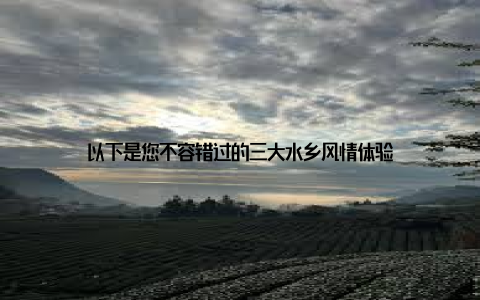 以下是您不容错过的三大水乡风情体验