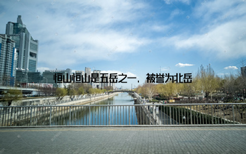 恒山恒山是五岳之一, 被誉为北岳