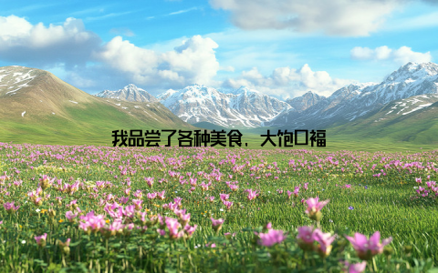 我品尝了各种美食, 大饱口福