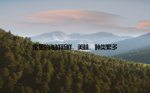 这里的海鲜新鲜、美味, 种类繁多