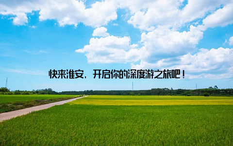 快来淮安, 开启你的深度游之旅吧!