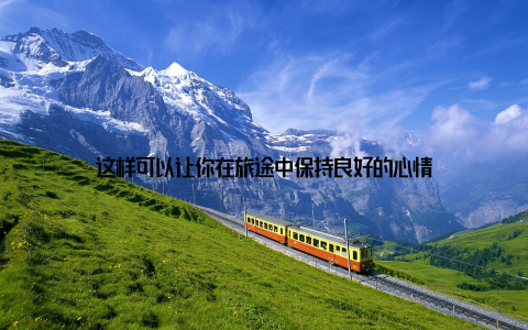 这样可以让你在旅途中保持良好的心情