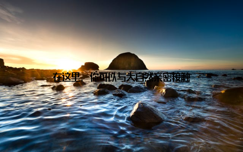 在这里, 你可以与大自然亲密接触