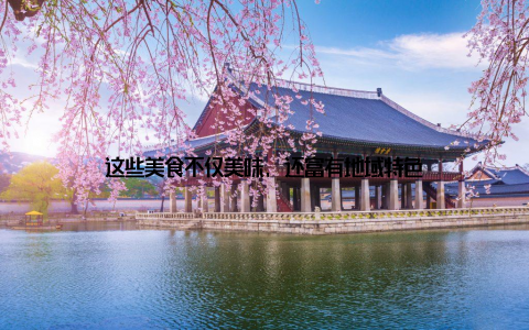 这些美食不仅美味, 还富有地域特色
