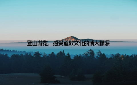 登山游览, 感受道教文化的博大精深