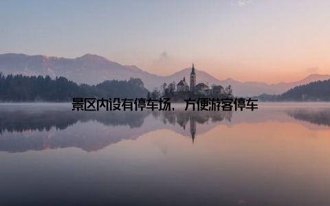 景区内设有停车场, 方便游客停车