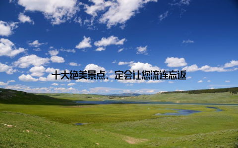 十大绝美景点, 定会让您流连忘返