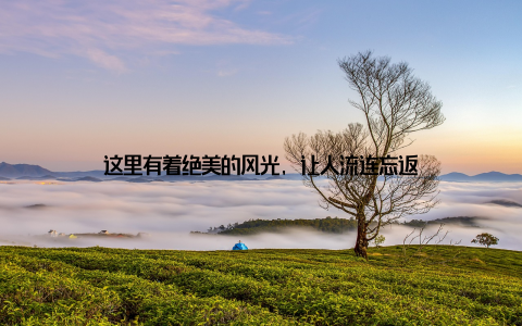 这里有着绝美的风光, 让人流连忘返