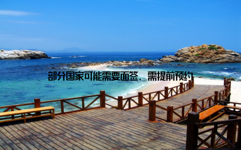 部分国家可能需要面签, 需提前预约