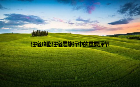 住宿攻略住宿是旅行中的重要环节