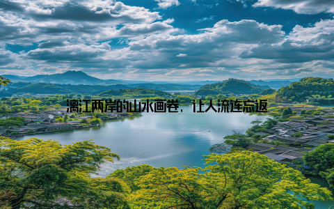 漓江两岸的山水画卷, 让人流连忘返