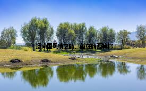 一场南国风情之旅, 就在靖西等你!