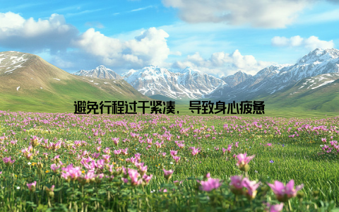 避免行程过于紧凑, 导致身心疲惫