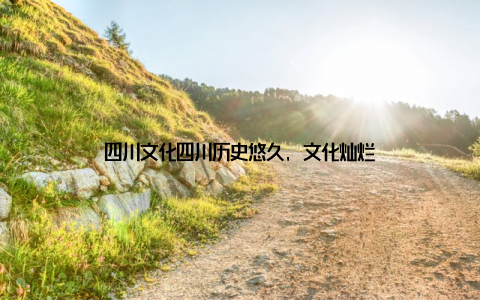 四川文化四川历史悠久, 文化灿烂