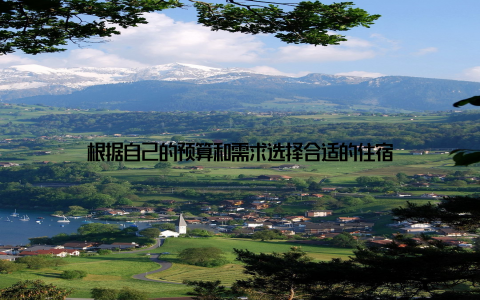 根据自己的预算和需求选择合适的住宿