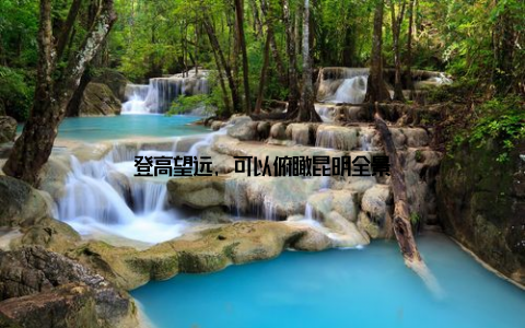 登高望远, 可以俯瞰昆明全景