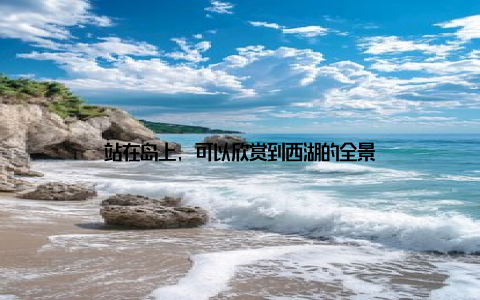 站在岛上, 可以欣赏到西湖的全景