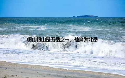 恒山恒山是五岳之一, 被誉为北岳